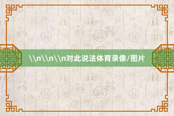 \n\n\n对此说法体育录像/图片