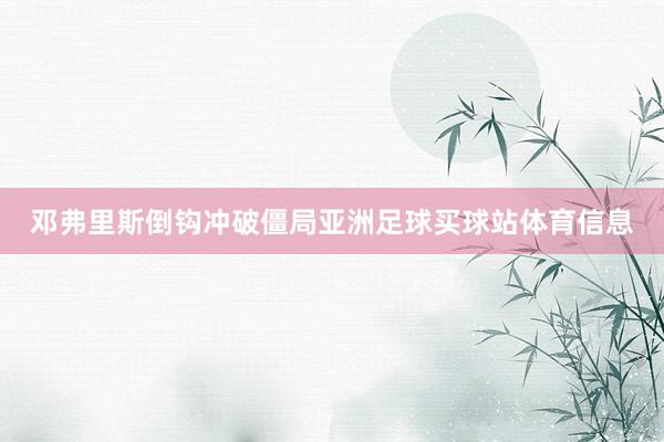 邓弗里斯倒钩冲破僵局亚洲足球买球站体育信息