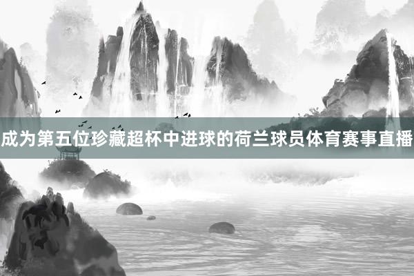 成为第五位珍藏超杯中进球的荷兰球员体育赛事直播