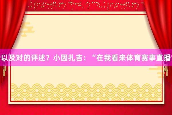 以及对的评述？小因扎吉：“在我看来体育赛事直播