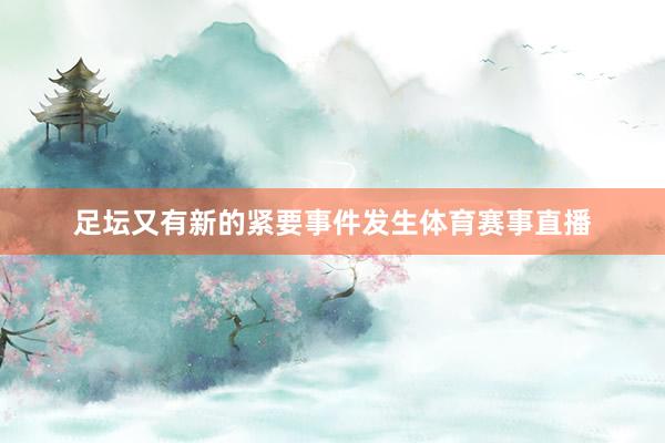 足坛又有新的紧要事件发生体育赛事直播