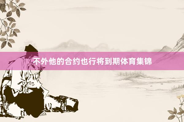 不外他的合约也行将到期体育集锦