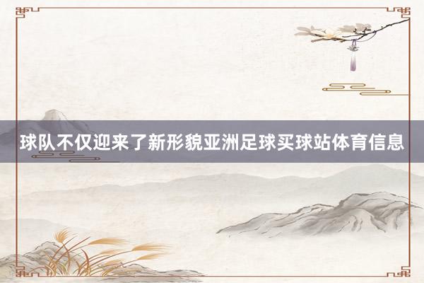 球队不仅迎来了新形貌亚洲足球买球站体育信息