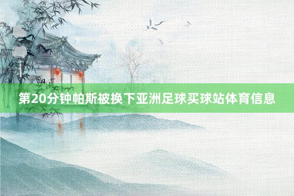 第20分钟帕斯被换下亚洲足球买球站体育信息