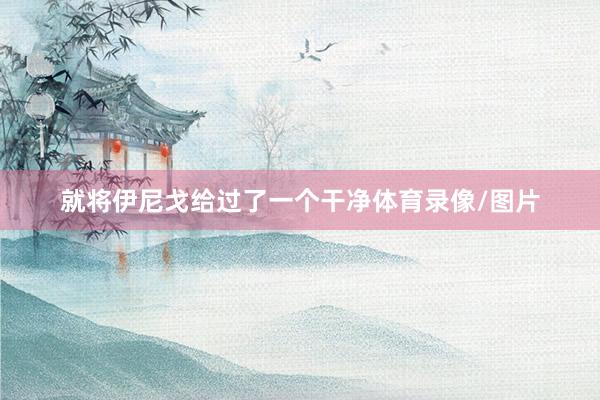 就将伊尼戈给过了一个干净体育录像/图片