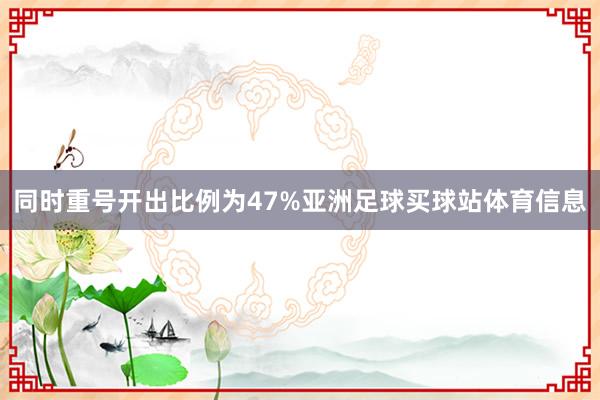 同时重号开出比例为47%亚洲足球买球站体育信息