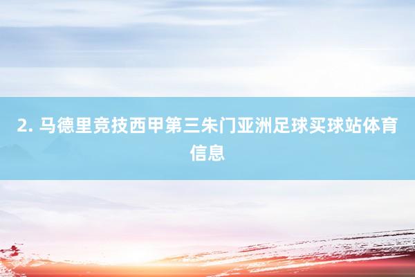 2. 马德里竞技西甲第三朱门亚洲足球买球站体育信息