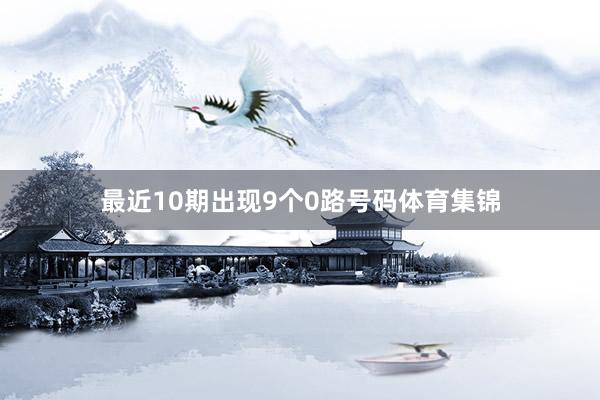 最近10期出现9个0路号码体育集锦