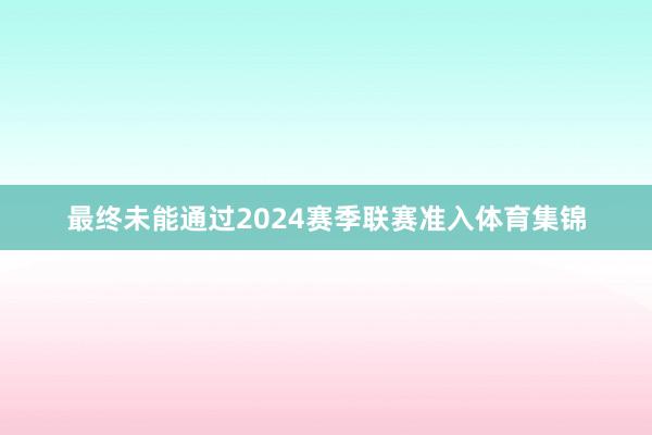 最终未能通过2024赛季联赛准入体育集锦