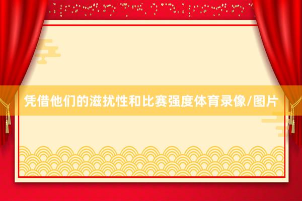凭借他们的滋扰性和比赛强度体育录像/图片