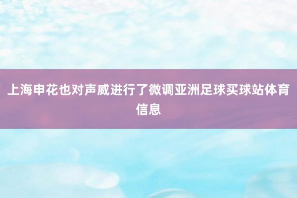 上海申花也对声威进行了微调亚洲足球买球站体育信息