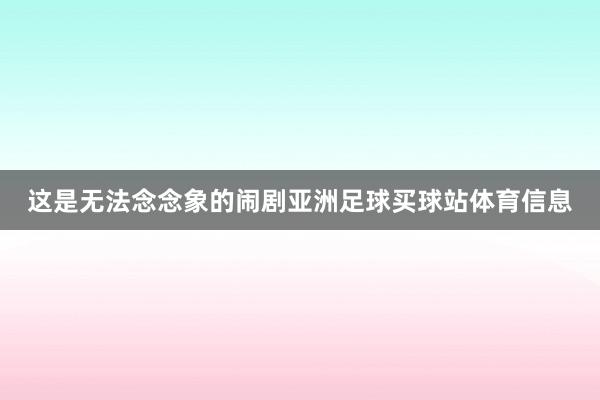 这是无法念念象的闹剧亚洲足球买球站体育信息