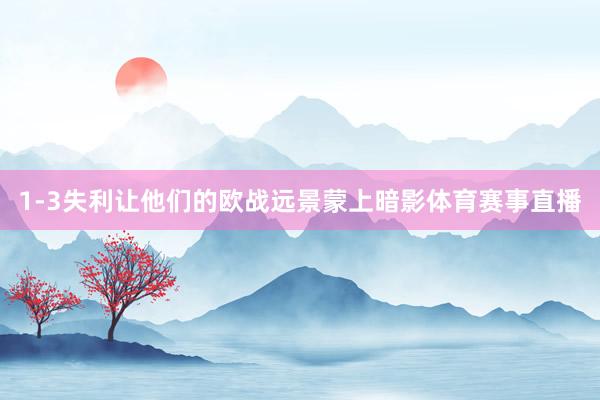 1-3失利让他们的欧战远景蒙上暗影体育赛事直播