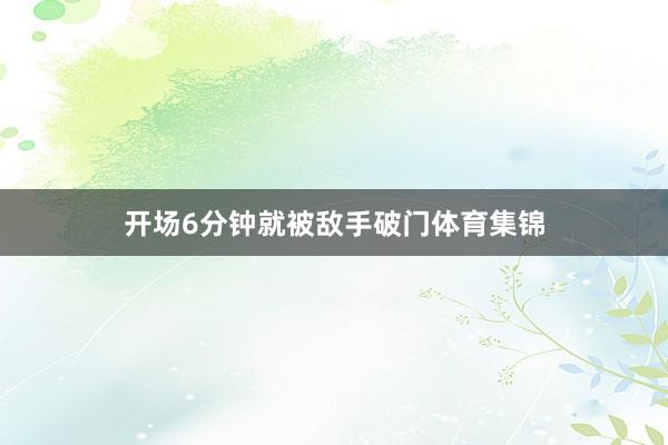 开场6分钟就被敌手破门体育集锦