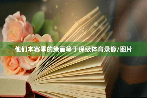 他们本赛季的策画等于保级体育录像/图片