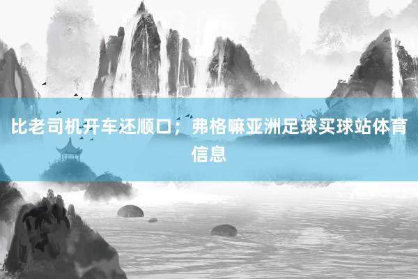 比老司机开车还顺口；弗格嘛亚洲足球买球站体育信息