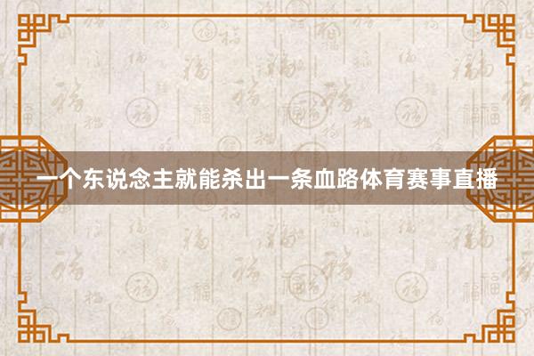 一个东说念主就能杀出一条血路体育赛事直播