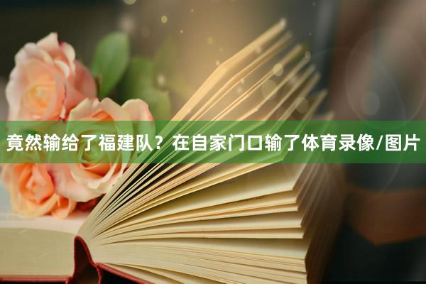 竟然输给了福建队？在自家门口输了体育录像/图片
