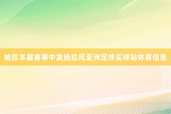 她在本届赛事中发扬拉风亚洲足球买球站体育信息