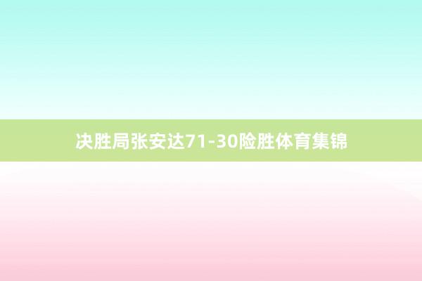 决胜局张安达71-30险胜体育集锦