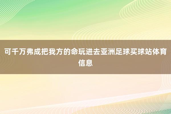 可千万弗成把我方的命玩进去亚洲足球买球站体育信息