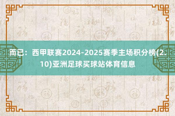而已：西甲联赛2024-2025赛季主场积分榜(2.10)亚洲足球买球站体育信息