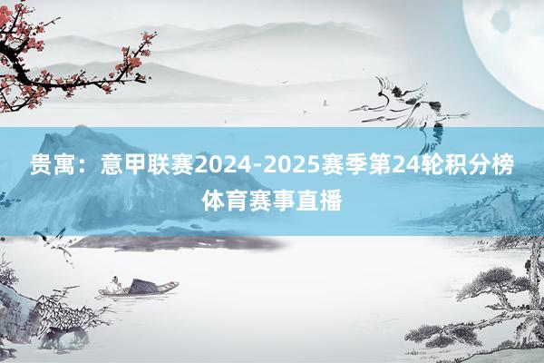 贵寓：意甲联赛2024-2025赛季第24轮积分榜体育赛事直播