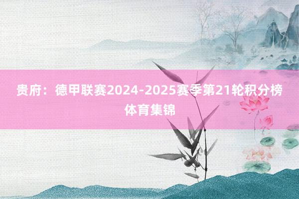 贵府:德甲联赛2024-2025赛季第21轮积分榜体育集锦