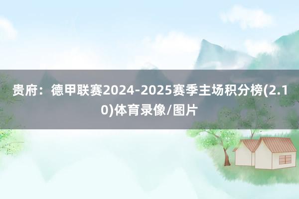 贵府：德甲联赛2024-2025赛季主场积分榜(2.10)体育录像/图片
