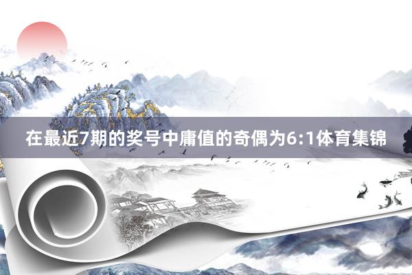 在最近7期的奖号中庸值的奇偶为6:1体育集锦