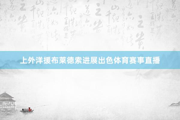 上外洋援布莱德索进展出色体育赛事直播
