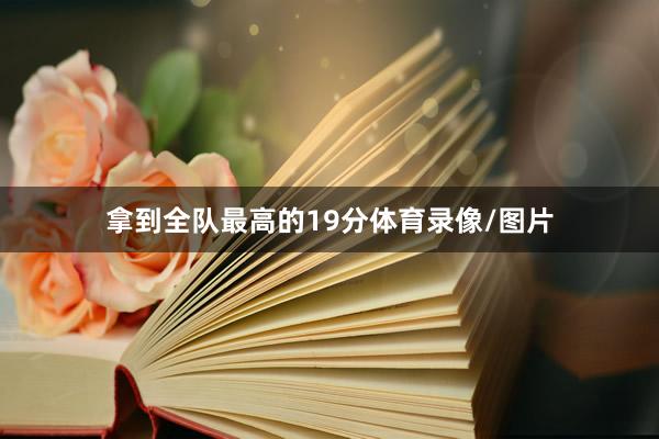 拿到全队最高的19分体育录像/图片