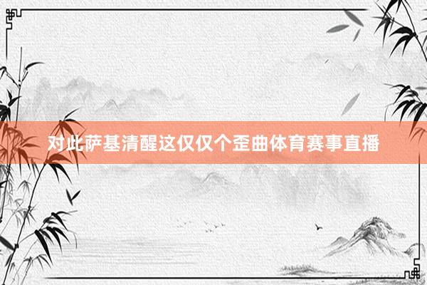 对此萨基清醒这仅仅个歪曲体育赛事直播