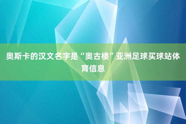 奥斯卡的汉文名字是“奥古楼”亚洲足球买球站体育信息