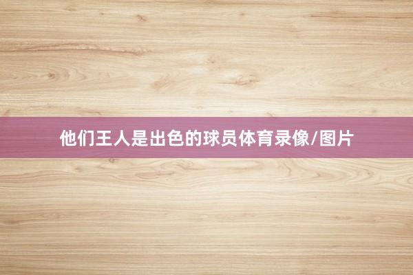 他们王人是出色的球员体育录像/图片