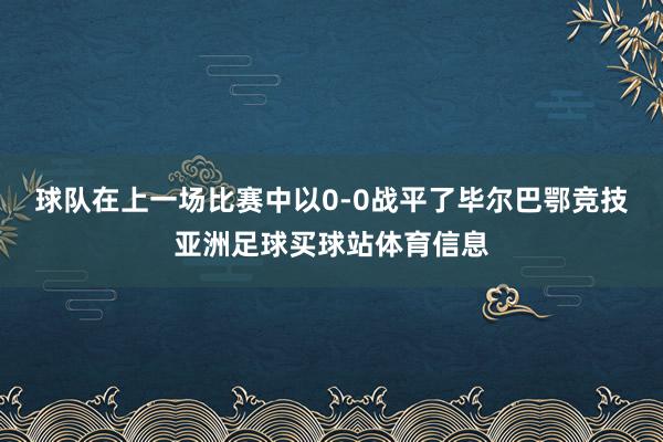 球队在上一场比赛中以0-0战平了毕尔巴鄂竞技亚洲足球买球站体育信息