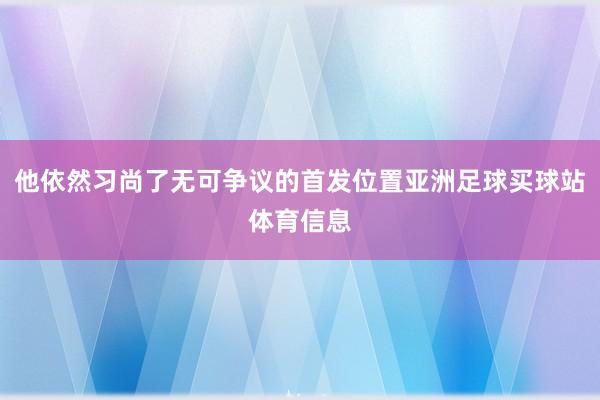 他依然习尚了无可争议的首发位置亚洲足球买球站体育信息