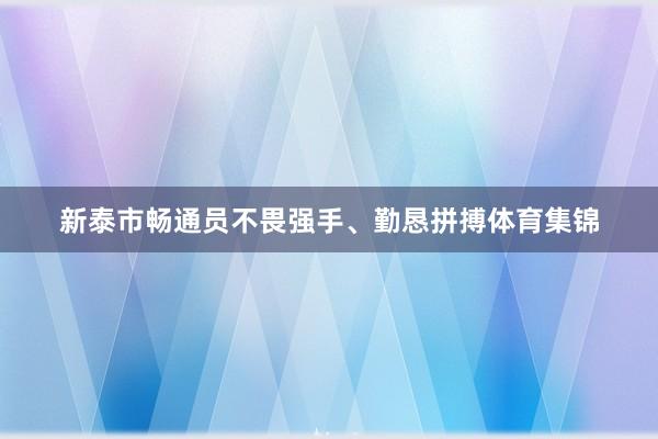 新泰市畅通员不畏强手、勤恳拼搏体育集锦
