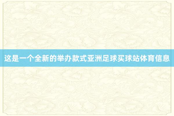 这是一个全新的举办款式亚洲足球买球站体育信息