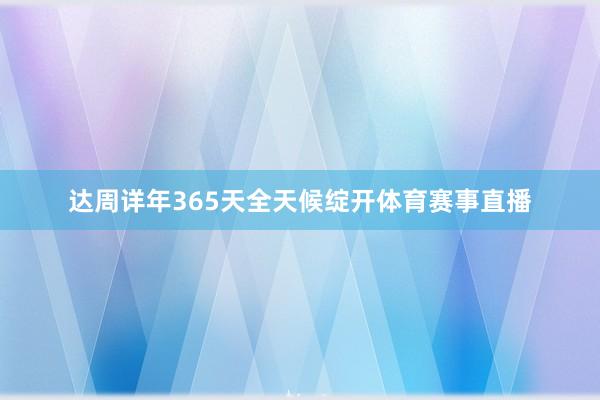 达周详年365天全天候绽开体育赛事直播