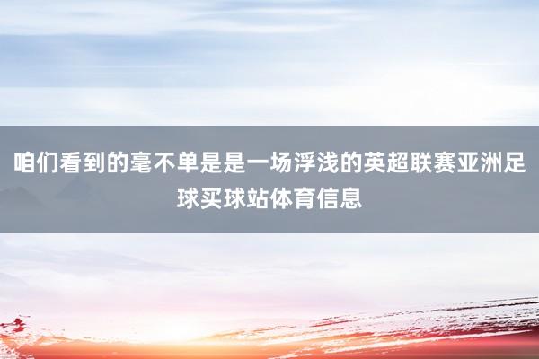 咱们看到的毫不单是是一场浮浅的英超联赛亚洲足球买球站体育信息