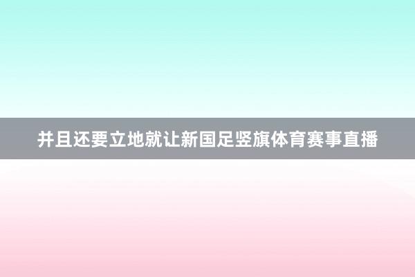 并且还要立地就让新国足竖旗体育赛事直播