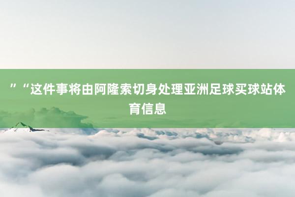 ” “这件事将由阿隆索切身处理亚洲足球买球站体育信息
