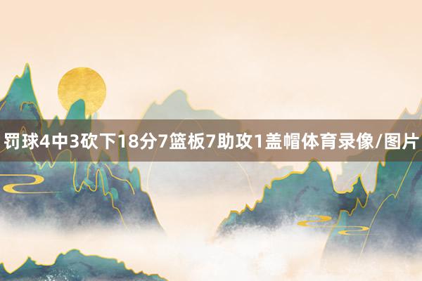 罚球4中3砍下18分7篮板7助攻1盖帽体育录像/图片