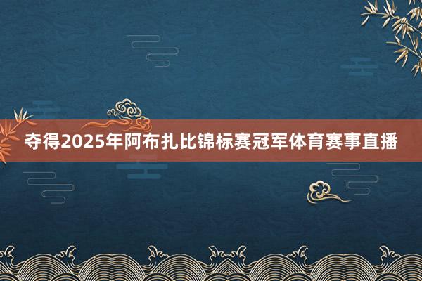 夺得2025年阿布扎比锦标赛冠军体育赛事直播