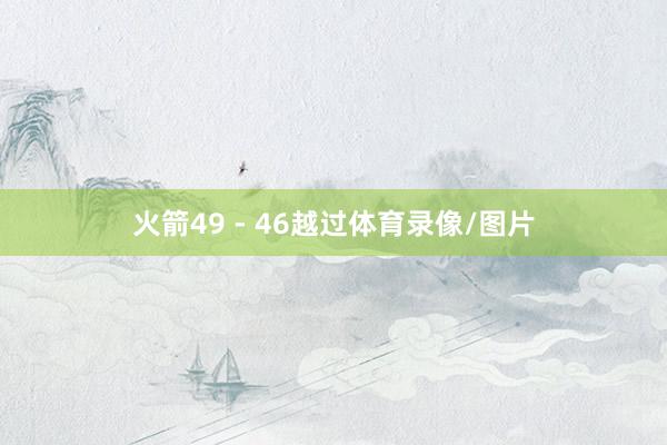 火箭49 - 46越过体育录像/图片
