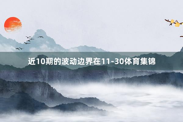 近10期的波动边界在11-30体育集锦