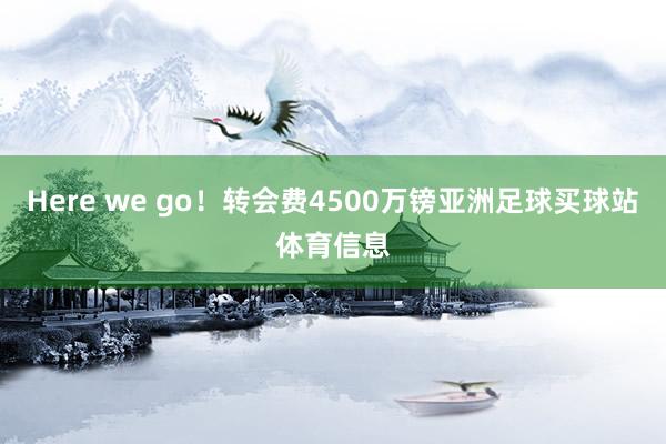 Here we go！转会费4500万镑亚洲足球买球站体育信息
