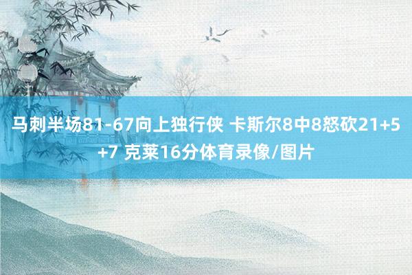马刺半场81-67向上独行侠 卡斯尔8中8怒砍21+5+7 克莱16分体育录像/图片