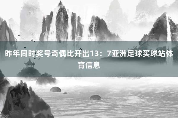 昨年同时奖号奇偶比开出13:7亚洲足球买球站体育信息